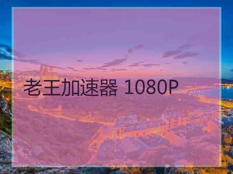 老王加速器 1080P