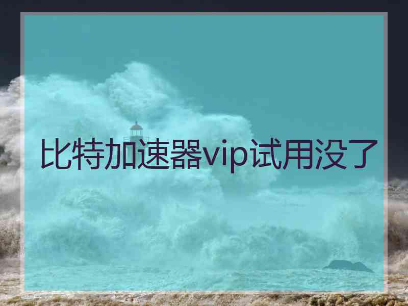 比特加速器vip试用没了